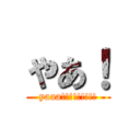 やあ！ (yaaa!!!!!!!!!)