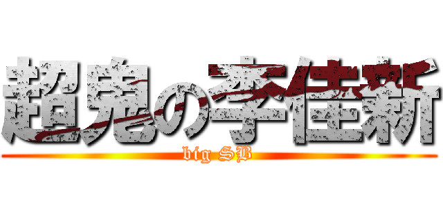 超鬼の李佳新 (big SB)