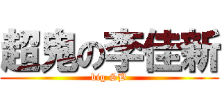 超鬼の李佳新 (big SB)