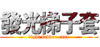 發光梯子套 (light ladder case)