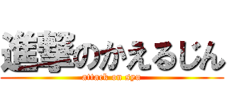 進撃のかえるじん (attack on syu)