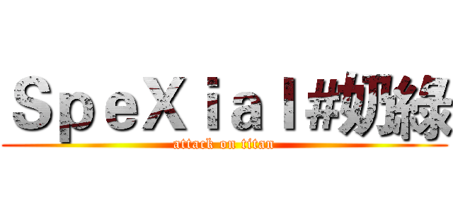 ＳｐｅＸｉａｌ＃奶綠 (attack on titan)