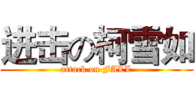 进击の柯雪如 (attack on FALL)