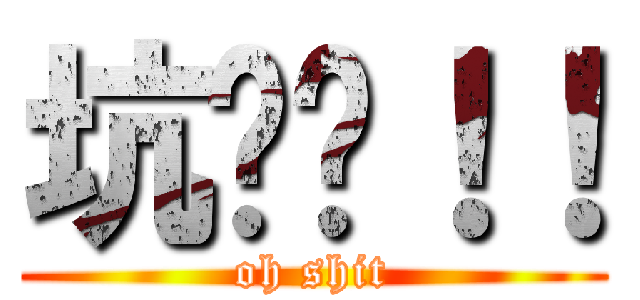 坑爹啊！！ (oh shit)