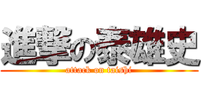 進撃の泰雄史 (attack on taishi)
