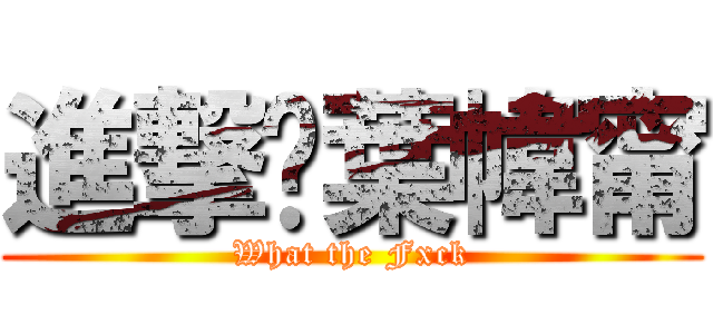 進撃✰葉幃甯 (What the Fxck)