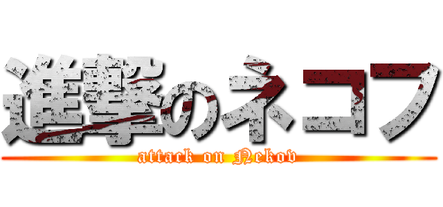 進撃のネコフ (attack on Nekov)