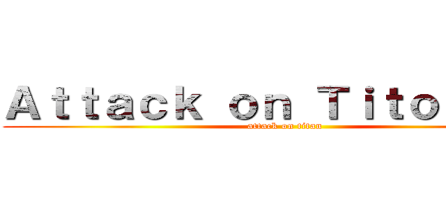 Ａｔｔａｃｋ ｏｎ Ｔｉｔｏｕａｎｓ (attack on titan)