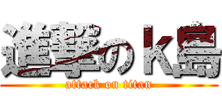 進撃のｋ島 (attack on titan)