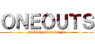 ＯＮＥＯＵＴＳ (Nobody wins,but I!)
