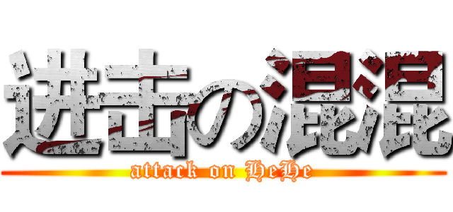 进击の混混 (attack on HeHe)