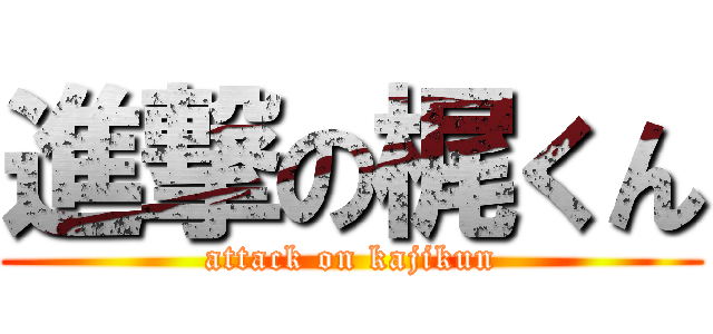 進撃の梶くん (attack on kajikun)