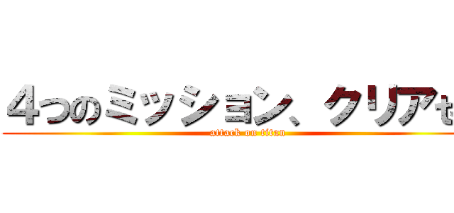 ４つのミッション、クリアせよ (attack on titan)