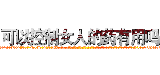 可以控制女人的药有用吗 (可以控制女人的药有用吗【电-话151x68344x817-Q1065427042元-吉-药-业】我们做的是长期生意,靠的是老客户长期支持 可以控制女人的药有用吗在发表了一篇http://sngk.net/JAVE0T

参考消息网我们做的是长期生意,靠的是老客户长期支持也许我们早该意识到，就连鲍勃·霍斯金斯（金球奖戏剧类电影男主角 
)