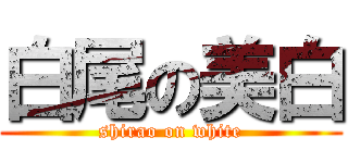 白尾の美白 (shirao on white)