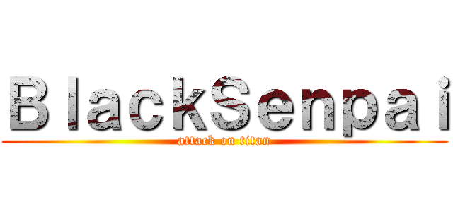 ＢｌａｃｋＳｅｎｐａｉ (attack on titan)