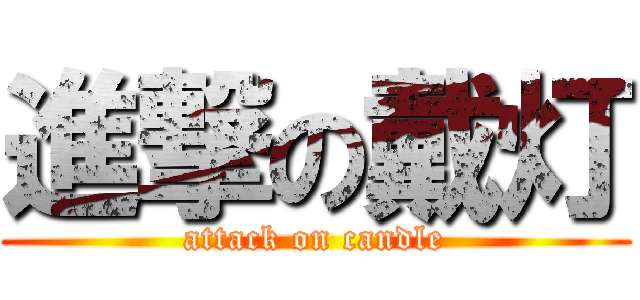 進撃の戴灯 (attack on candle)