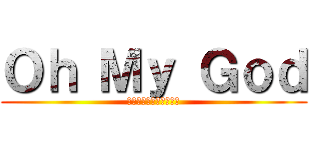 Ｏｈ Ｍｙ Ｇｏｄ (พระเจ้าช่วย)