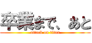 卒業まで、あと (attack on titan)