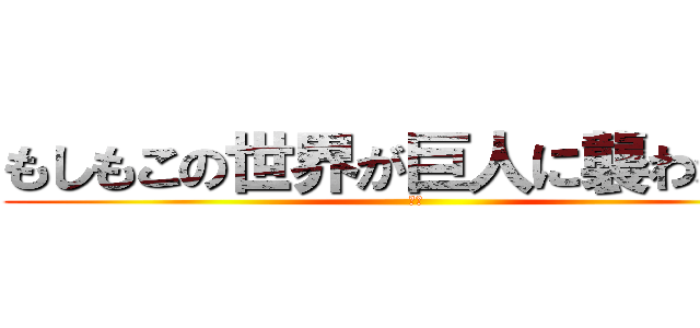 もしもこの世界が巨人に襲われたら (前編)