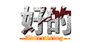 好的 (Advertising)