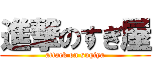 進撃のすぎ屋 (attack on sugiya)