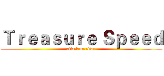 Ｔｒｅａｓｕｒｅ Ｓｐｅｅｄ (attack on titan)
