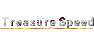 Ｔｒｅａｓｕｒｅ Ｓｐｅｅｄ (attack on titan)