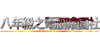 八年級之電腦繪圖社 (attack on titan)