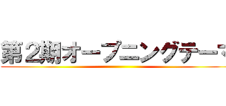 第２期オープニングテーマ ()