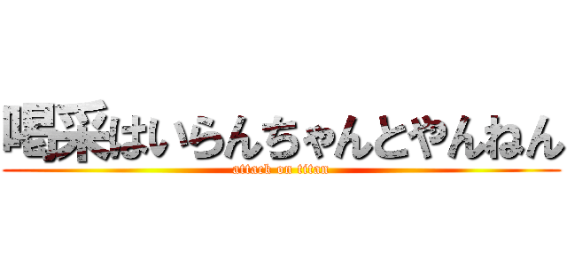 喝采はいらんちゃんとやんねん (attack on titan)