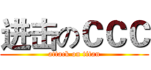 进击のＣＣＣ (attack on titan)