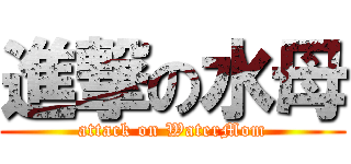 進撃の水母 (attack on WaterMom)
