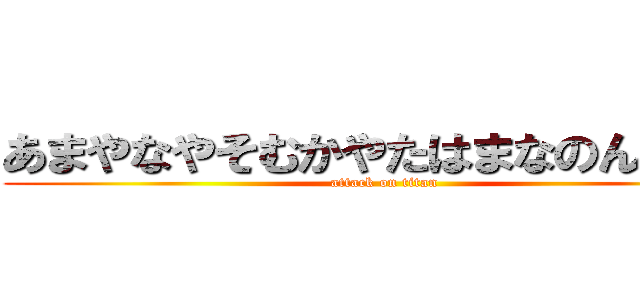 あまやなやそむかやたはまなのんやたは (attack on titan)