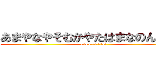 あまやなやそむかやたはまなのんやたは (attack on titan)