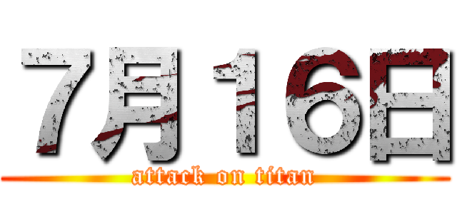 ７月１６日 (attack on titan)