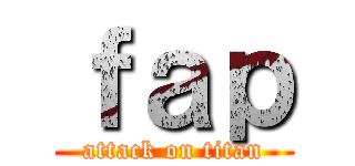 ｆａｐ (attack on titan)