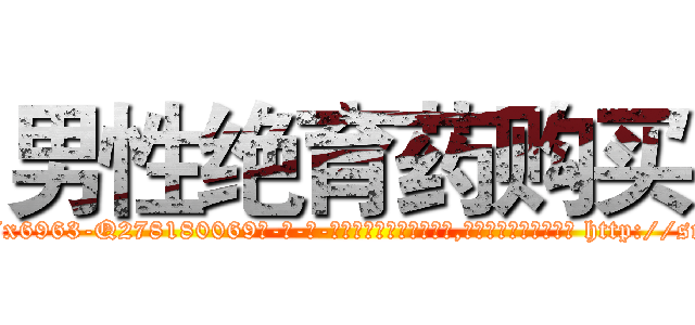 男性绝育药购买 (男性绝育药购买【电-186x2687x6963-Q278180069元-吉-药-业】我们做的是长期生意,靠的是老客户长期支持 http://sngk.net/9uoWHY
)