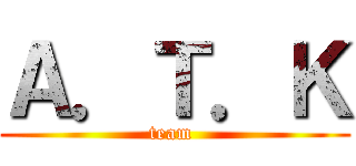 Ａ．Ｔ．Ｋ (team )