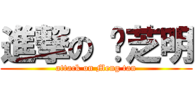 進撃の 陈芝明 (attack on Meng tan)