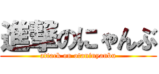 進撃のにゃんぶ (attack on otaninyanbu)