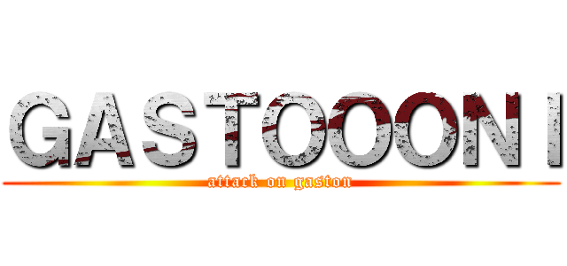 ＧＡＳＴＯＯＯＮＩ (attack on gaston)
