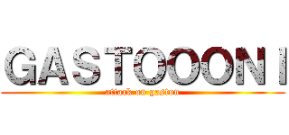 ＧＡＳＴＯＯＯＮＩ (attack on gaston)