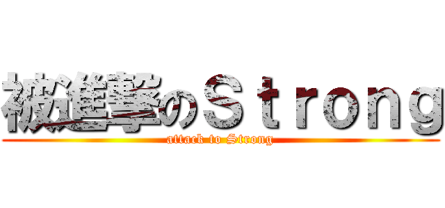 被進撃のＳｔｒｏｎｇ (attack to Strong)