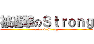 被進撃のＳｔｒｏｎｇ (attack to Strong)