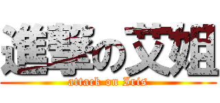 進撃の艾姐 (attack on Iris)