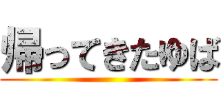 帰ってきたゆば ()