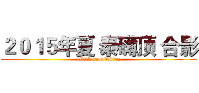 ２０１５年夏 泰礴顶 合影 (attack on taboding)