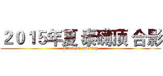２０１５年夏 泰礴顶 合影 (attack on taboding)
