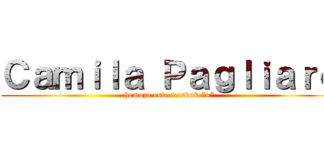 Ｃａｍｉｌａ Ｐａｇｌｉａｒｏ (hemozo este feisbuk *o*)